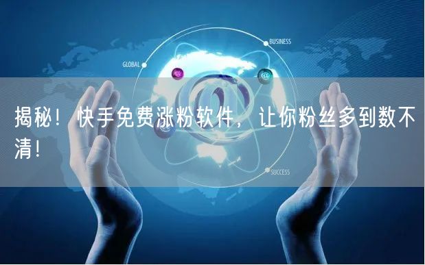 揭秘！快手免费涨粉软件，让你粉丝多到数不清！