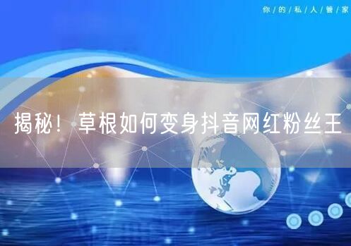 揭秘！草根如何变身抖音网红粉丝王