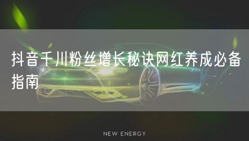 抖音千川粉丝增长秘诀网红养成必备指南