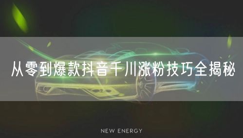 从零到爆款抖音千川涨粉技巧全揭秘