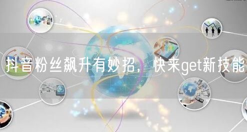 抖音粉丝飙升有妙招，快来get新技能