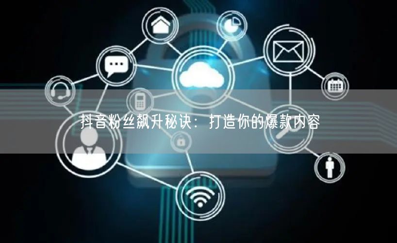 抖音粉丝飙升秘诀：打造你的爆款内容