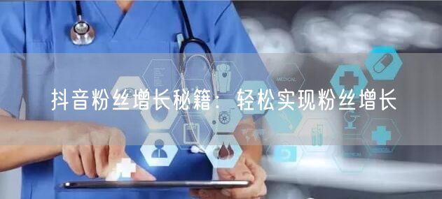 抖音粉丝增长秘籍：轻松实现粉丝增长