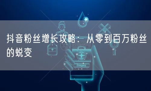抖音粉丝增长攻略：从零到百万粉丝的蜕变