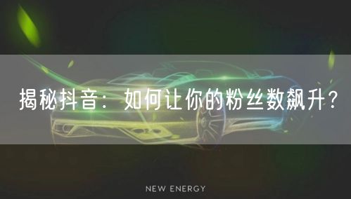 揭秘抖音：如何让你的粉丝数飙升？