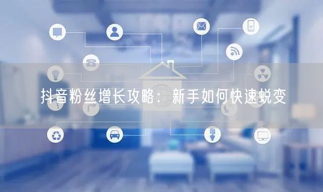 抖音粉丝增长攻略：新手如何快速蜕变