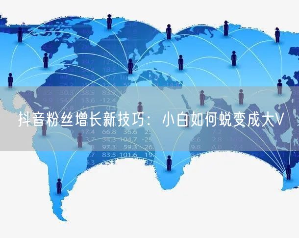抖音粉丝增长新技巧：小白如何蜕变成大V