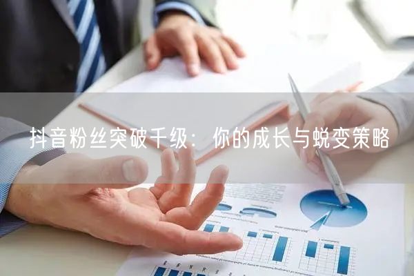 抖音粉丝突破千级：你的成长与蜕变策略