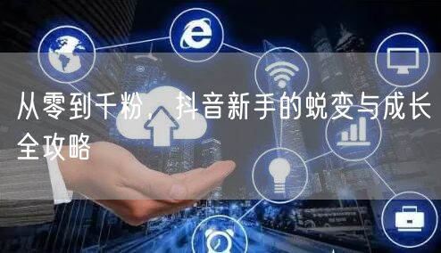 从零到千粉，抖音新手的蜕变与成长全攻略
