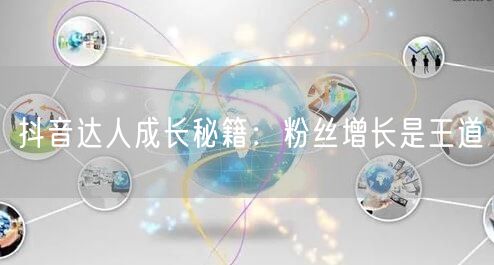 抖音达人成长秘籍：粉丝增长是王道