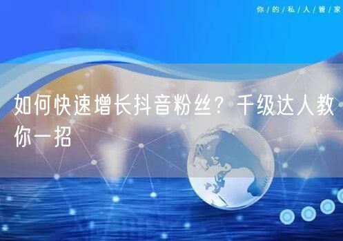 如何快速增长抖音粉丝？千级达人教你一招