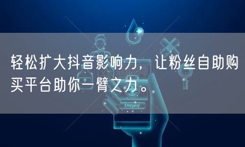 轻松扩大抖音影响力，让粉丝自助购买平台助你一臂之力。