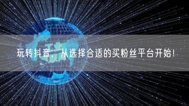 玩转抖音，从选择合适的买粉丝平台开始！