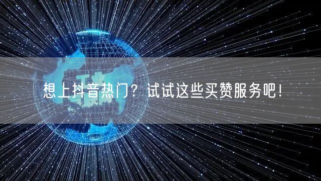想上抖音热门？试试这些买赞服务吧！