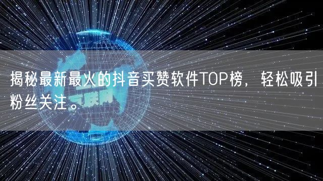 揭秘最新最火的抖音买赞软件TOP榜，轻松吸引粉丝关注。