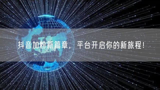 抖音加粉新篇章，平台开启你的新旅程！
