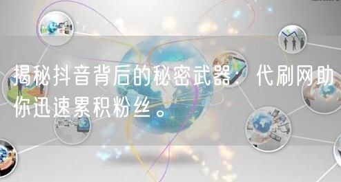 揭秘抖音背后的秘密武器：代刷网助你迅速累积粉丝。